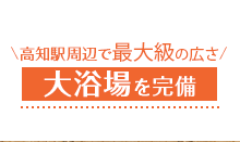 高知駅周辺で1番広い 大浴場を完備